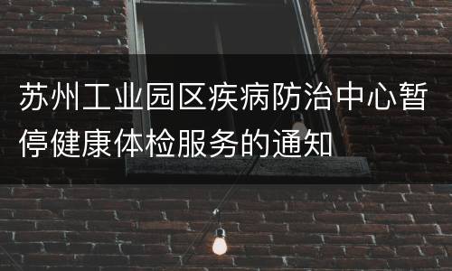 苏州工业园区疾病防治中心暂停健康体检服务的通知
