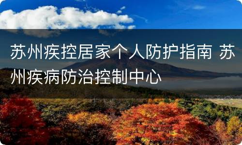 苏州疾控居家个人防护指南 苏州疾病防治控制中心
