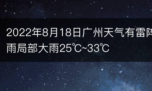 2022年8月18日广州天气有雷阵雨局部大雨25℃~33℃