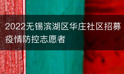2022无锡滨湖区华庄社区招募疫情防控志愿者