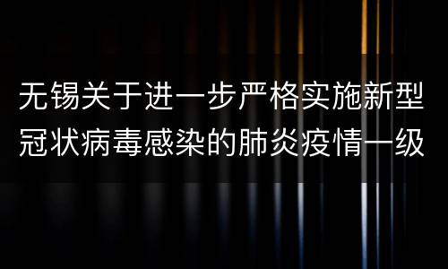 无锡关于进一步严格实施新型冠状病毒感染的肺炎疫情一级响应相关措施的通告
