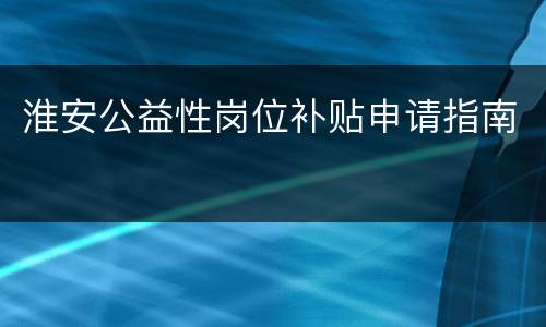 淮安公益性岗位补贴申请指南