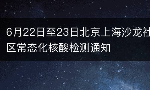 6月22日至23日北京上海沙龙社区常态化核酸检测通知