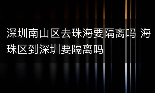 深圳南山区去珠海要隔离吗 海珠区到深圳要隔离吗