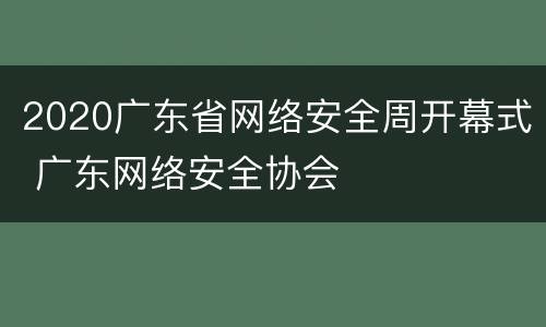 2020广东省网络安全周开幕式 广东网络安全协会