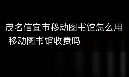 茂名信宜市移动图书馆怎么用 移动图书馆收费吗