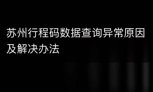 苏州行程码数据查询异常原因及解决办法