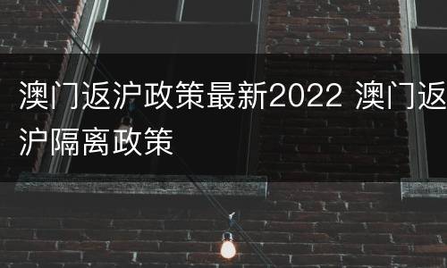 澳门返沪政策最新2022 澳门返沪隔离政策