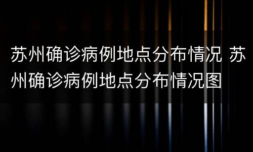 苏州确诊病例地点分布情况 苏州确诊病例地点分布情况图