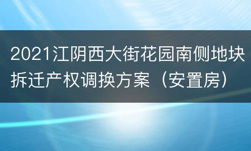 2021江阴西大街花园南侧地块拆迁产权调换方案（安置房）