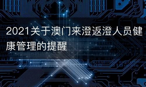 2021关于澳门来澄返澄人员健康管理的提醒