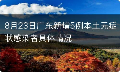 8月23日广东新增5例本土无症状感染者具体情况