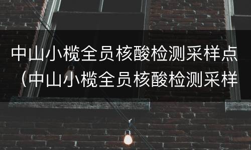 中山小榄全员核酸检测采样点（中山小榄全员核酸检测采样点查询）