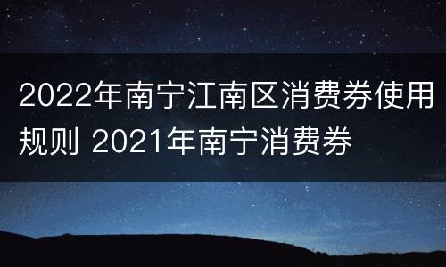 2022年南宁江南区消费券使用规则 2021年南宁消费券