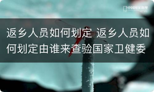 返乡人员如何划定 返乡人员如何划定由谁来查验国家卫健委回答