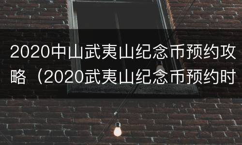 2020中山武夷山纪念币预约攻略（2020武夷山纪念币预约时间表）