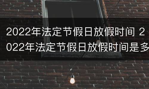 2022年法定节假日放假时间 2022年法定节假日放假时间是多少
