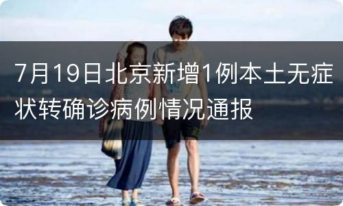 7月19日北京新增1例本土无症状转确诊病例情况通报