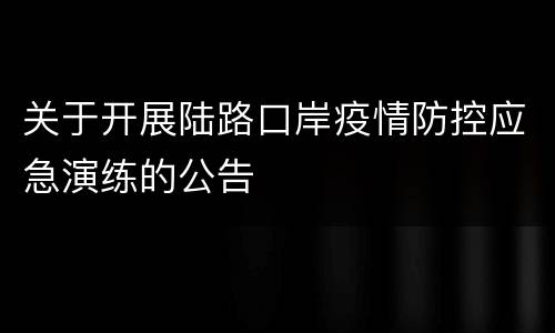 关于开展陆路口岸疫情防控应急演练的公告