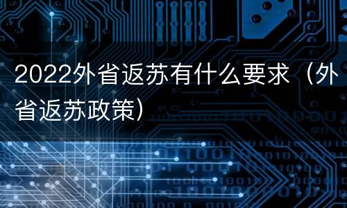 2022外省返苏有什么要求（外省返苏政策）