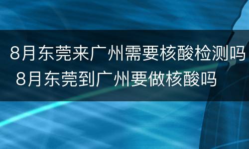 8月东莞来广州需要核酸检测吗 8月东莞到广州要做核酸吗