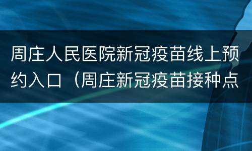 周庄人民医院新冠疫苗线上预约入口（周庄新冠疫苗接种点）
