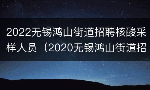 2022无锡鸿山街道招聘核酸采样人员（2020无锡鸿山街道招聘）