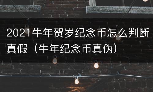 2021牛年贺岁纪念币怎么判断真假（牛年纪念币真伪）