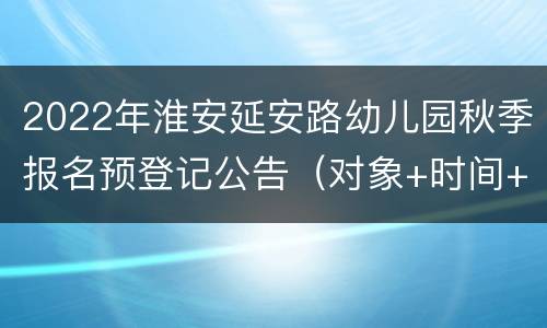 2022年淮安延安路幼儿园秋季报名预登记公告（对象+时间+入口）