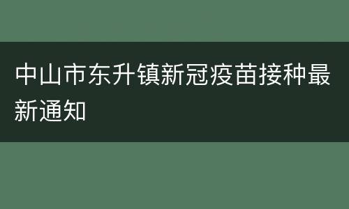 中山市东升镇新冠疫苗接种最新通知
