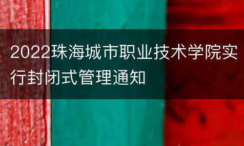 2022珠海城市职业技术学院实行封闭式管理通知