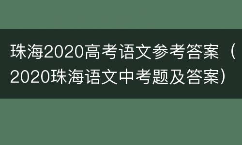珠海2020高考语文参考答案（2020珠海语文中考题及答案）