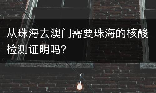 从珠海去澳门需要珠海的核酸检测证明吗？