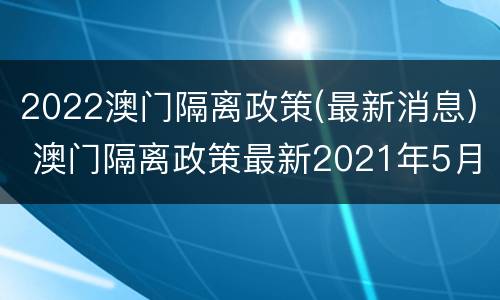 2022澳门隔离政策(最新消息) 澳门隔离政策最新2021年5月