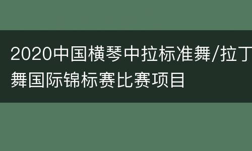 2020中国横琴中拉标准舞/拉丁舞国际锦标赛比赛项目