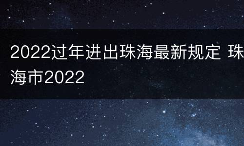 2022过年进出珠海最新规定 珠海市2022