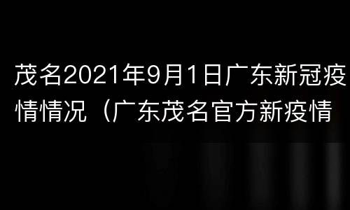 茂名2021年9月1日广东新冠疫情情况（广东茂名官方新疫情公布）