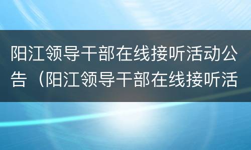阳江领导干部在线接听活动公告（阳江领导干部在线接听活动公告栏）