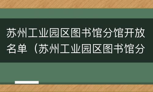 苏州工业园区图书馆分馆开放名单（苏州工业园区图书馆分馆开放名单公示）