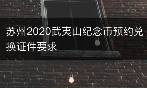 苏州2020武夷山纪念币预约兑换证件要求
