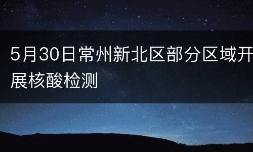 5月30日常州新北区部分区域开展核酸检测
