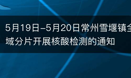 5月19日-5月20日常州雪堰镇全域分片开展核酸检测的通知