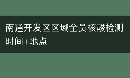 南通开发区区域全员核酸检测时间+地点