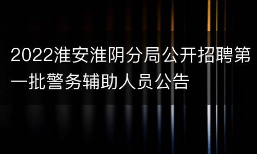 2022淮安淮阴分局公开招聘第一批警务辅助人员公告