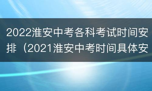 2022淮安中考各科考试时间安排（2021淮安中考时间具体安排）
