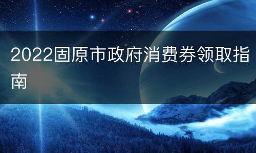 2022固原市政府消费券领取指南