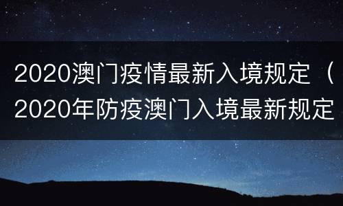 2020澳门疫情最新入境规定（2020年防疫澳门入境最新规定）