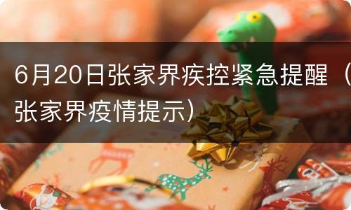 6月20日张家界疾控紧急提醒（张家界疫情提示）
