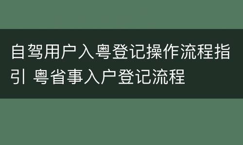 自驾用户入粤登记操作流程指引 粤省事入户登记流程
