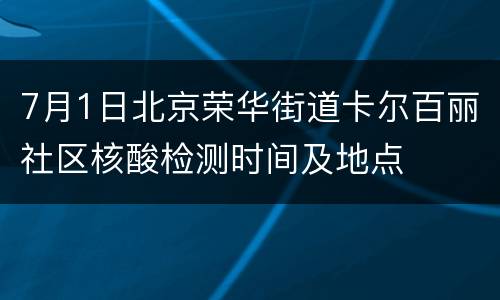 7月1日北京荣华街道卡尔百丽社区核酸检测时间及地点